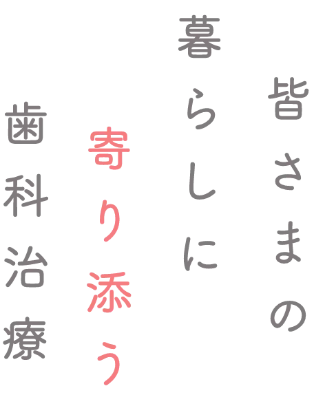 皆さまの暮らしに寄り添う歯科治療